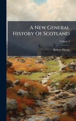 A New General History Of Scotland by Heron, Robert