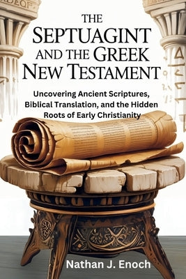 The Septuagint and the Greek New Testament: Uncovering Ancient Scriptures, Biblical Translation, and the Hidden Roots of Early Christianity by Enoch, Nathan J.
