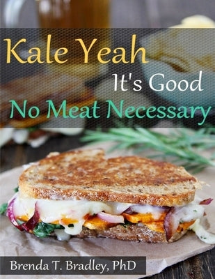 Kale Yeah It's Good: No Meat Necessary Cookbook by Bradley, Brenda T.
