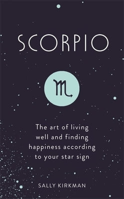 Scorpio: The Art of Living Well and Finding Happiness According to Your Star Sign by Kirkman, Sally