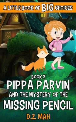 Pippa Parvin and the Mystery of the Missing Pencil: A Little Book of BIG Choices by Mah, D. Z.