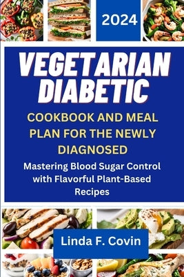 Vegetarian Diabetic Cookbook and Meal Plan for the Newly Diagnosed: Mastering Blood Sugar Control with Flavorful Plant-Based Recipes by Covin, Linda F.