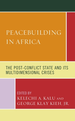 Peacebuilding in Africa: The Post-Conflict State and Its Multidimensional Crises by Kalu, Kelechi A.