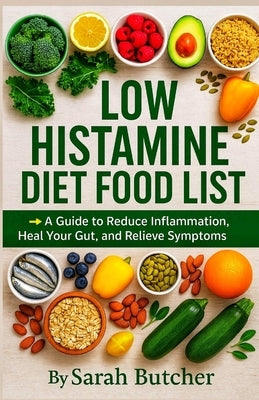 Low Histamine Diet Food List: A Guide to Reduce Inflammation, Heal Your Gut, and Relieve Symptoms Naturally by Butcher, Sarah
