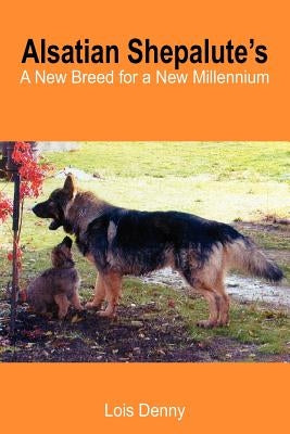 Alsatian Shepalute's: A New Breed for a New Millennium by Denny, Lois