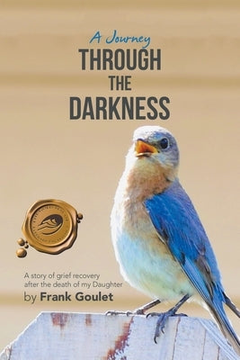A Journey Through the Darkness: A Story of Grief Recovery After the Death of My Daughter by Goulet, Frank