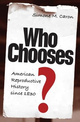 Who Chooses, American Reproductive History Since 1830 by Caron, Simone M.