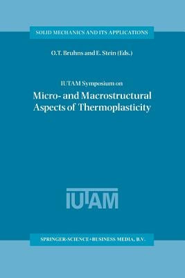 Iutam Symposium on Micro- And Macrostructural Aspects of Thermoplasticity: Proceedings of the Iutam Symposium Held in Bochum, Germany, 25-29 August 19 by Bruhns, O. T.