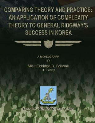 Comparing Theory and Practice - An Application of Complexity Theory to General Ridgway's Success in Korea by Browne, Eldridge D.