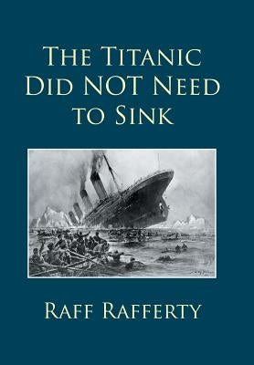 The Titanic Did NOT Need to Sink by Rafferty, Raff