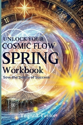SPRING - 2025 - Sow the Seeds of Success - Cosmic Flow Workbook by Taylor, Teanna