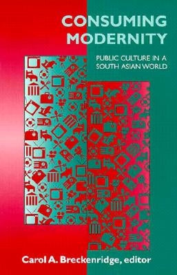 Consuming Modernity: Public Culture in a South Asian World by Breckenridge, Carol A.