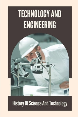 Technology And Engineering: History Of Science And Technology: History Of Engineering Timeline by Branstad, Hosea