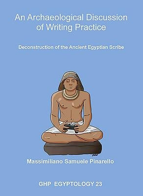 An Archaeological Discussion of Writing Practice: Deconstruction of the Ancient Egyptian Scribe by Pinarello, Massimiliano S.
