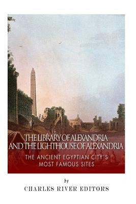 The Library of Alexandria and the Lighthouse of Alexandria: The Ancient Egyptian City's Most Famous Sites by Charles River Editors