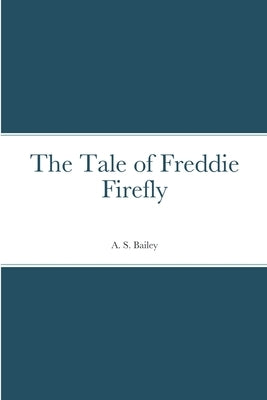 The Tale of Freddie Firefly by Bailey, A. S.