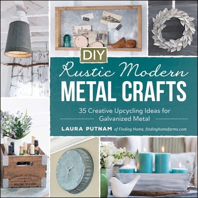 DIY Rustic Modern Metal Crafts: 35 Creative Upcycling Ideas for Galvanized Metal by Putnam, Laura