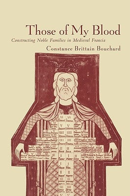 Those of My Blood: Creating Noble Families in Medieval Francia by Bouchard, Constance Brittain