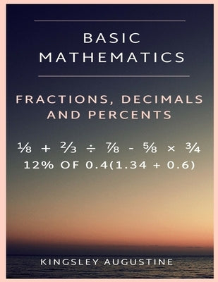 Basic Mathematics: Fraction, Decimal and Percentage by Augustine, Kingsley