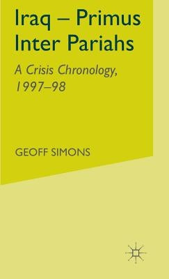Iraq- Primus Inter Pariahs: A Crisis Chronology, 1997-98 by Simons, G.