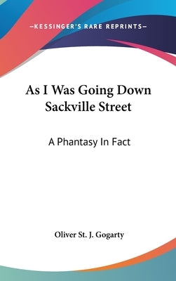 As I Was Going Down Sackville Street: A Phantasy In Fact by Gogarty, Oliver St J.