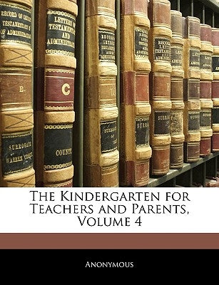 The Kindergarten for Teachers and Parents, Volume 4 by Anonymous