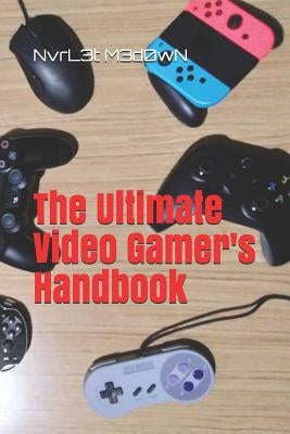 The Ultimate Video Gamer's Handbook by M3d0wn, Nvrl3t