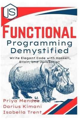 Functional Programming Demystified: Write Elegant Code with Haskell, Elixir, and JavaScript by Mendez, Priya