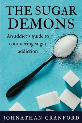 The Sugar Demons: An Addict's Guide to Conquering Sugar Addiction by Cranford, Johnathan
