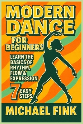 Modern Dance for Beginners: Learn the Basics of Rhythm, Flow & Expression in 7 Easy Steps by Fink, Michael