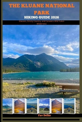 The Kluane National Park Hiking Guide 2026: Glaciers, Grizzly Country, and Canada's Wild Yukon Wilderness by Dellar, Fav