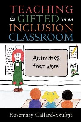 Teaching the Gifted in an Inclusion Classroom: Activities That Work: Activities That Work by Callard-Szulgit, Rosemary S.