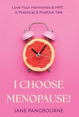 I Choose Menopause: Love Your Hormones & HRT...A Practical & Positive Tale by Pangbourne, Jane