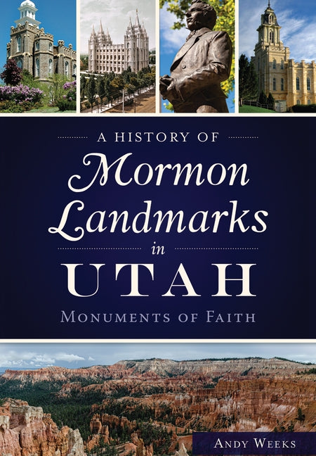 A History of Mormon Landmarks in Utah:: Monuments of Faith by Weeks, Andy