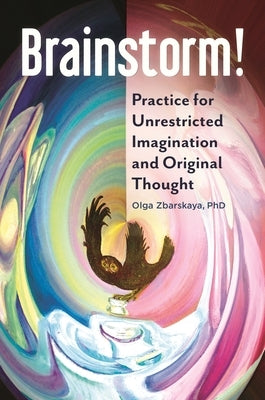 Brainstorm!: Practice for Unrestricted Imagination and Original Thought by Ph D., Olga Zbarskaya