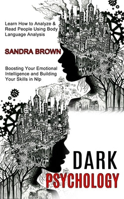 Dark Psychology: Learn How to Analyze & Read People Using Body Language Analysis (Boosting Your Emotional Intelligence and Building You by Brown, Sandra