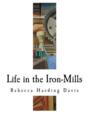 Life in the Iron-Mills: The Korl Woman by Davis, Rebecca Harding