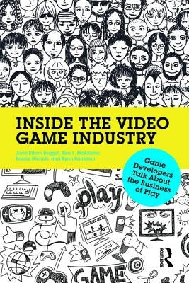 Inside the Video Game Industry: Game Developers Talk about the Business of Play by Ruggill, Judd