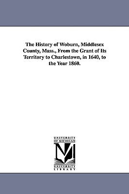 The History of Woburn, Middlesex County, Mass., From the Grant of Its Territory to Charlestown, in 1640, to the Year 1860. by Sewall, Samuel