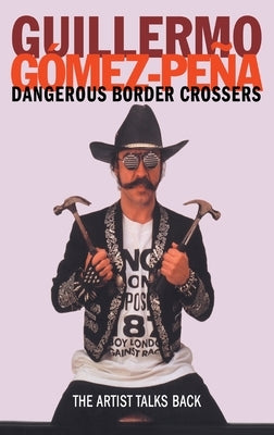 Dangerous Border Crossers by Gomez-Pena, Guillermo