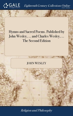 Hymns and Sacred Poems. Published by John Wesley, ... and Charles Wesley, ... The Second Edition by Wesley, John