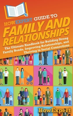 HowExpert Guide to Family and Relationships: The Ultimate Handbook for Building Strong Family Bonds, Improving Relationships, and Thriving in Social C by Howexpert