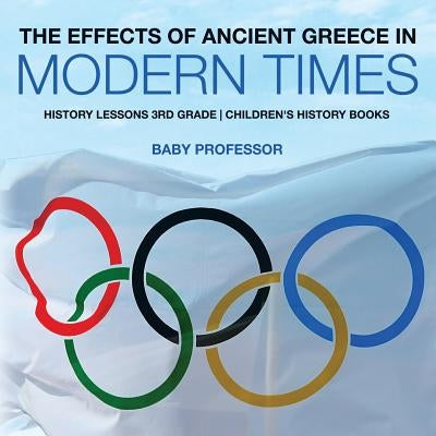 The Effects of Ancient Greece in Modern Times - History Lessons 3rd Grade Children's History Books by Baby Professor