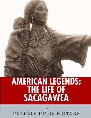 American Legends: The Life of Sacagawea by Charles River Editors