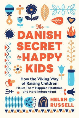 The Danish Secret to Happy Kids: How the Viking Way of Raising Children Makes Them Happier, Healthier, and More Independent by Russell, Helen