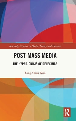 Post-Mass Media: The Hyper-Crisis of Relevance by Kim, Yong-Chan