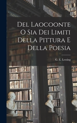 Del Laocoonte o Sia Dei Limiti Della Pittura e Della Poesia by Lessing, G. E.