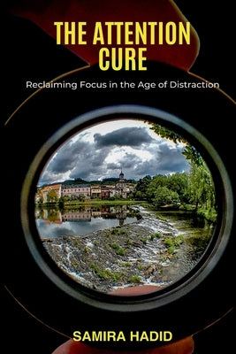 The Attention Cure: Reclaiming Focus in the Age of Distraction by Hadid, Samira