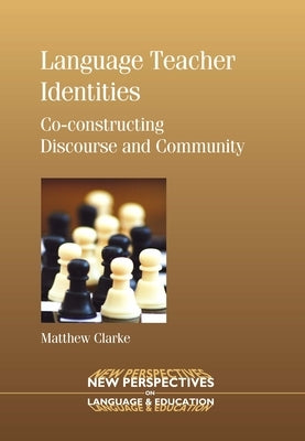 Language Teacher Identities: Co-Constructing Discourse and Community by Clarke, Matthew