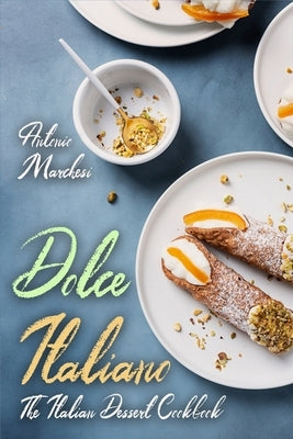 Dolce Italiano: The Italian Dessert Cookbook by Marchesi, Antonio